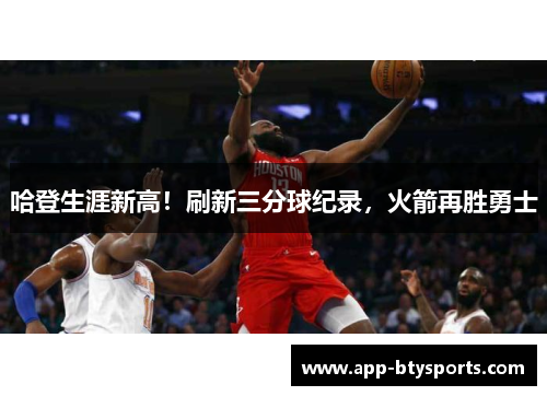 哈登生涯新高！刷新三分球纪录，火箭再胜勇士