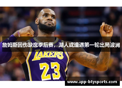 詹姆斯因伤缺席季后赛，湖人或遭遇第一轮出局波澜