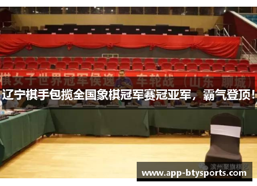 辽宁棋手包揽全国象棋冠军赛冠亚军，霸气登顶！