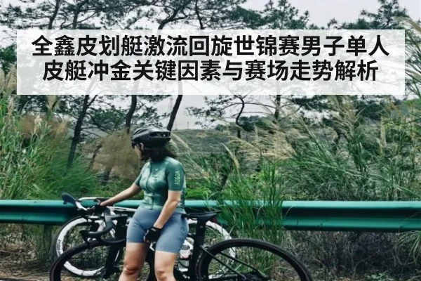 全鑫皮划艇激流回旋世锦赛男子单人皮艇冲金关键因素与赛场走势解析