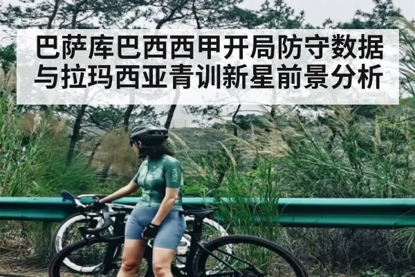 巴萨库巴西西甲开局防守数据与拉玛西亚青训新星前景分析