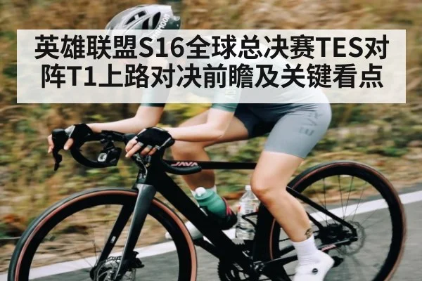 英雄联盟S16全球总决赛TES对阵T1上路对决前瞻及关键看点
