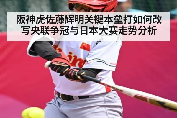 阪神虎佐藤辉明关键本垒打如何改写央联争冠与日本大赛走势分析 - bsports